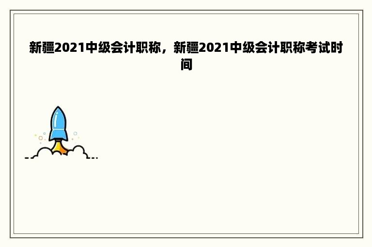 新疆2021中级会计职称，新疆2021中级会计职称考试时间