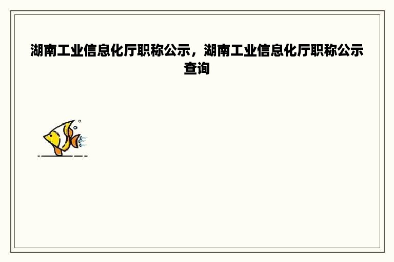 湖南工业信息化厅职称公示，湖南工业信息化厅职称公示查询