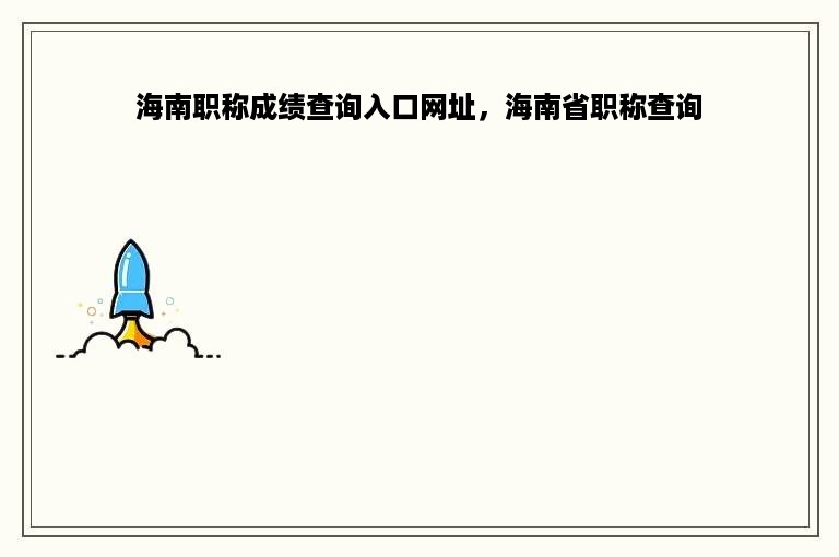 海南职称成绩查询入口网址，海南省职称查询