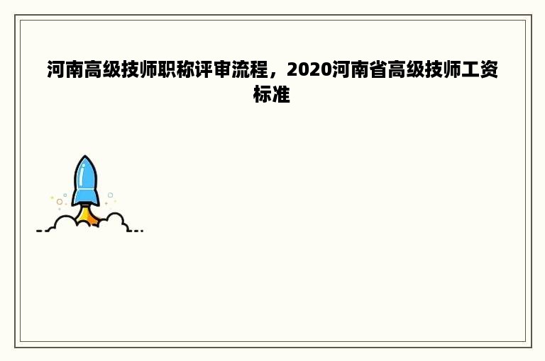 河南高级技师职称评审流程，2020河南省高级技师工资标准