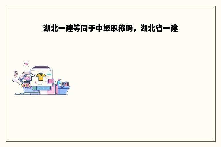 湖北一建等同于中级职称吗，湖北省一建