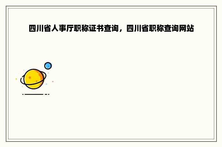 四川省人事厅职称证书查询，四川省职称查询网站