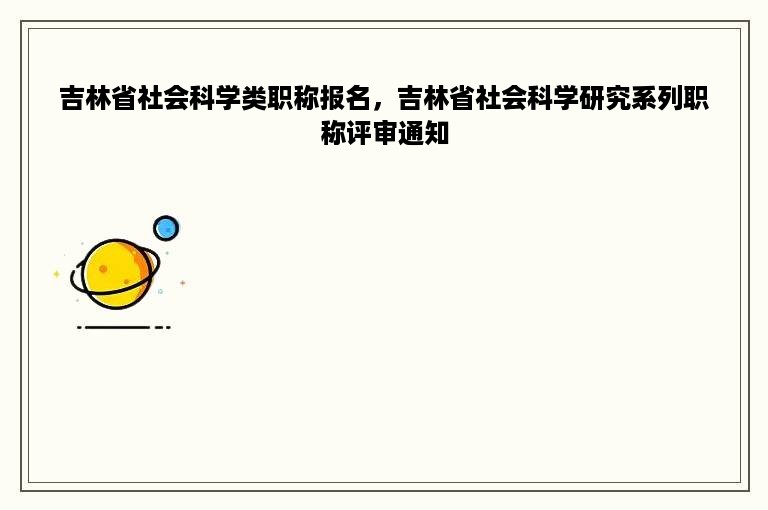 吉林省社会科学类职称报名，吉林省社会科学研究系列职称评审通知