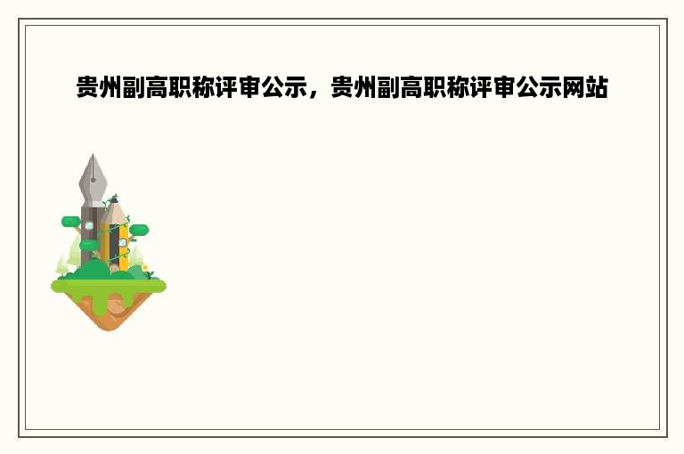 贵州副高职称评审公示，贵州副高职称评审公示网站