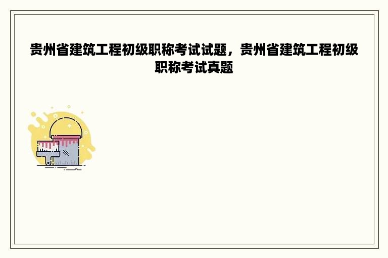 贵州省建筑工程初级职称考试试题，贵州省建筑工程初级职称考试真题