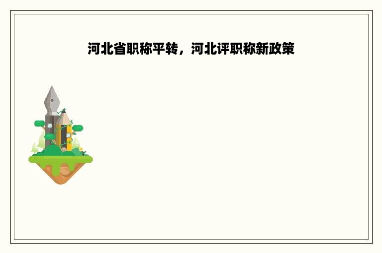 河北省职称平转，河北评职称新政策