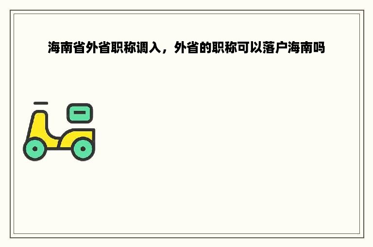 海南省外省职称调入，外省的职称可以落户海南吗