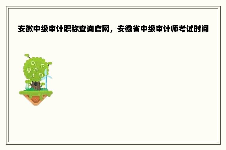 安徽中级审计职称查询官网，安徽省中级审计师考试时间