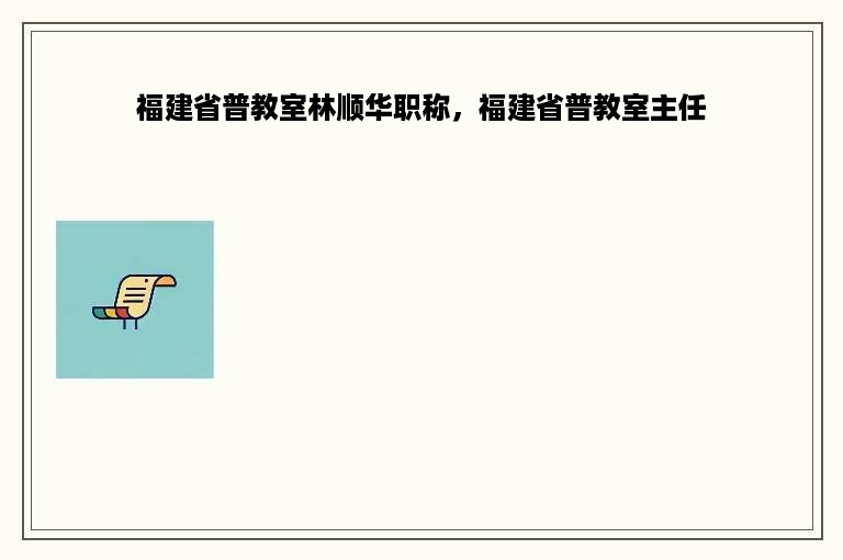 福建省普教室林顺华职称，福建省普教室主任