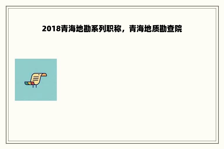 2018青海地勘系列职称，青海地质勘查院