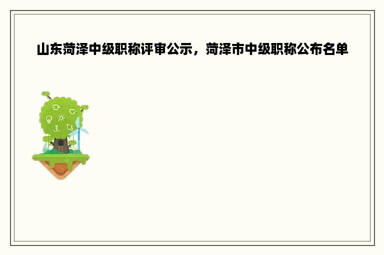 山东菏泽中级职称评审公示，菏泽市中级职称公布名单