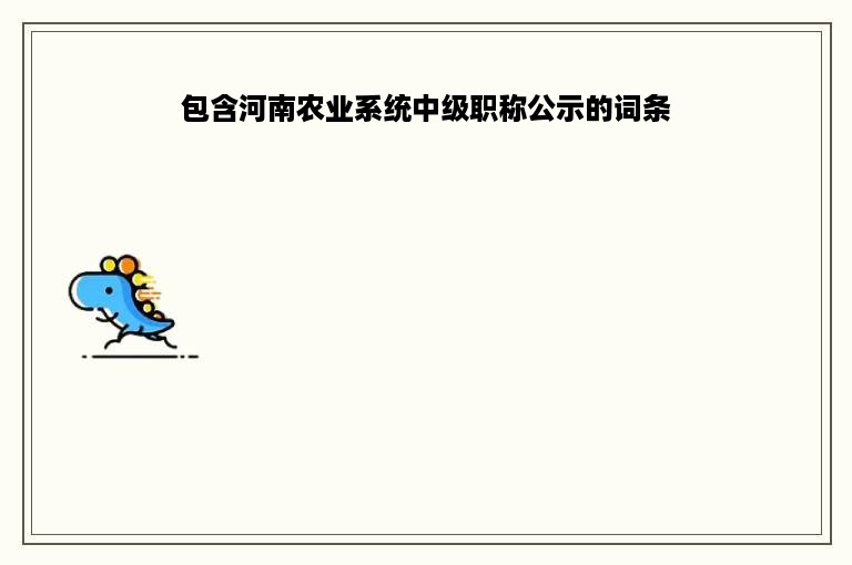 包含河南农业系统中级职称公示的词条