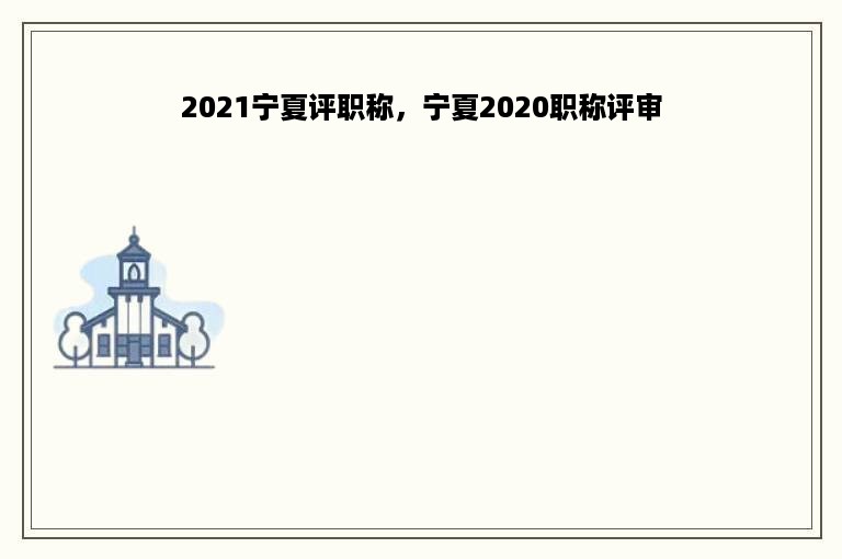 2021宁夏评职称，宁夏2020职称评审