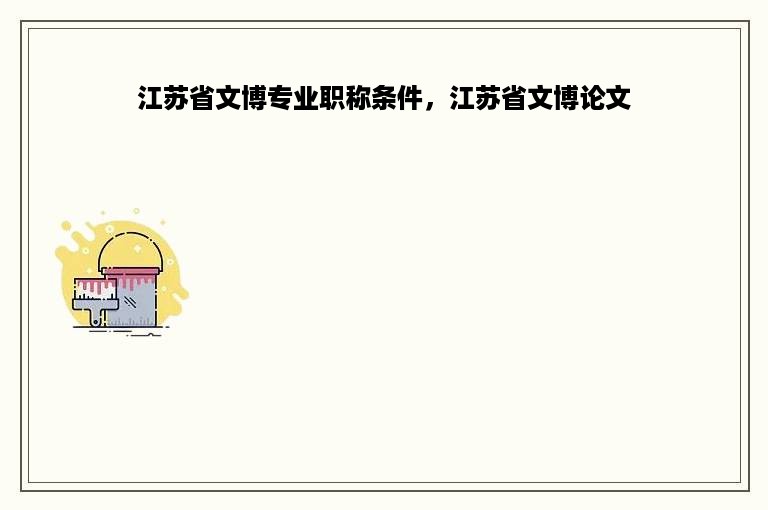 江苏省文博专业职称条件，江苏省文博论文