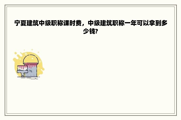 宁夏建筑中级职称课时费，中级建筑职称一年可以拿到多少钱?