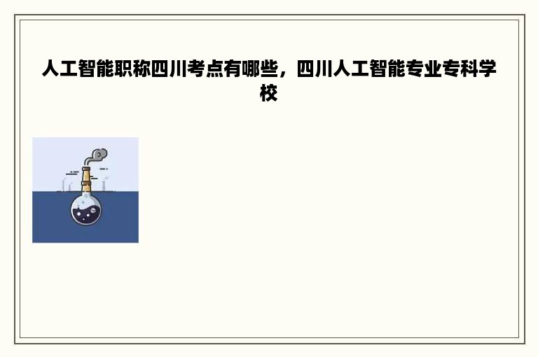 人工智能职称四川考点有哪些，四川人工智能专业专科学校