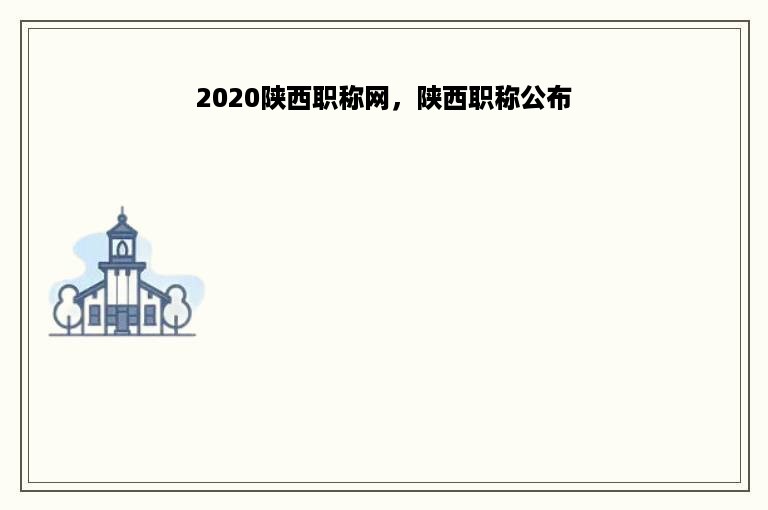 2020陕西职称网，陕西职称公布