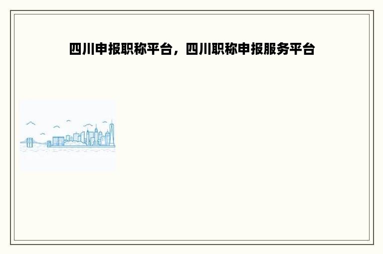 四川申报职称平台，四川职称申报服务平台