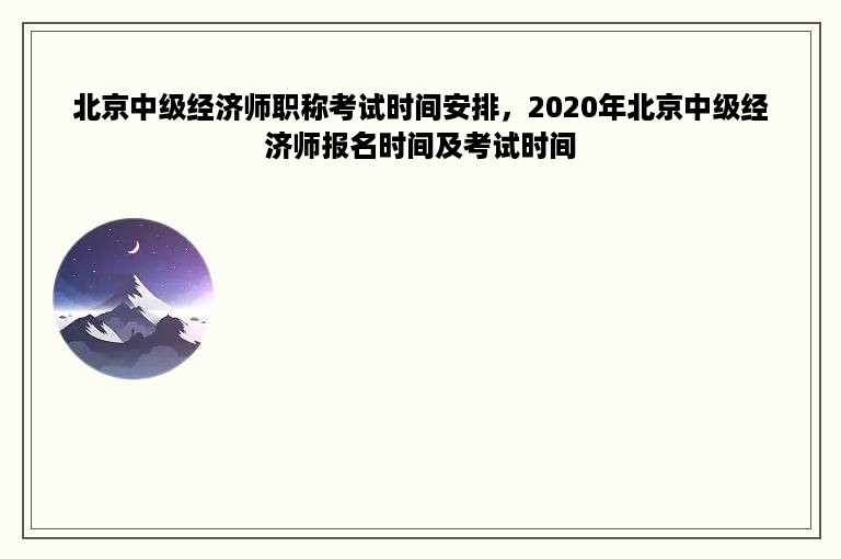 北京中级经济师职称考试时间安排，2020年北京中级经济师报名时间及考试时间