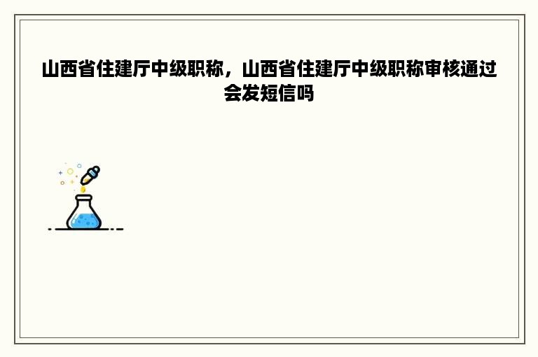 山西省住建厅中级职称，山西省住建厅中级职称审核通过会发短信吗