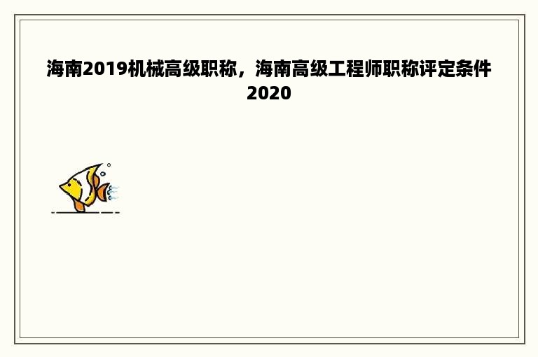 海南2019机械高级职称，海南高级工程师职称评定条件2020