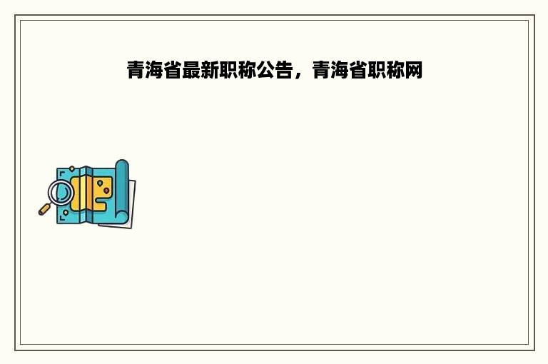 青海省最新职称公告，青海省职称网