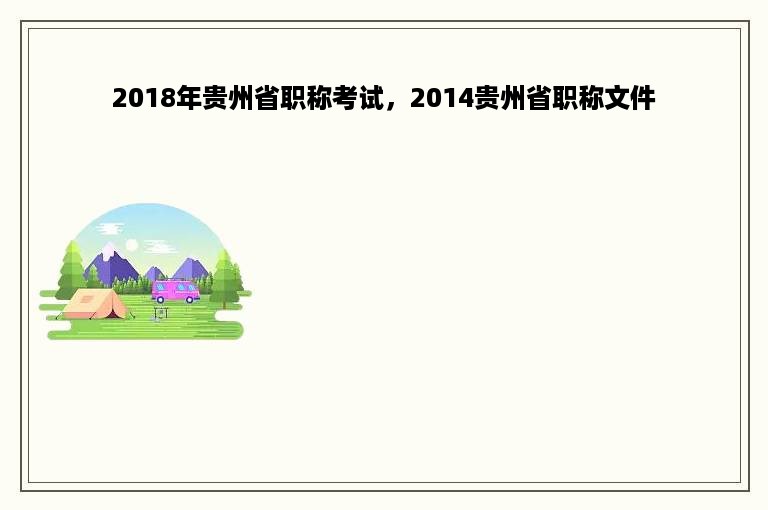 2018年贵州省职称考试，2014贵州省职称文件