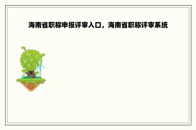 海南省职称申报评审入口，海南省职称评审系统