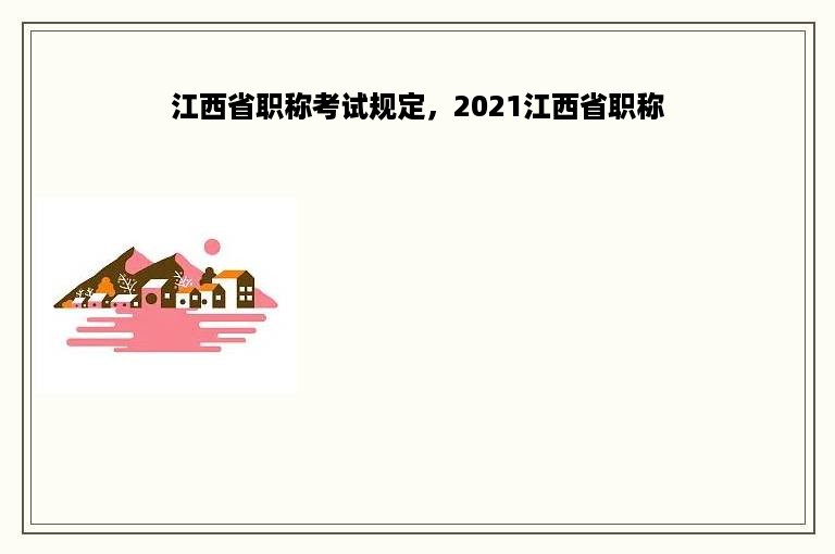 江西省职称考试规定，2021江西省职称