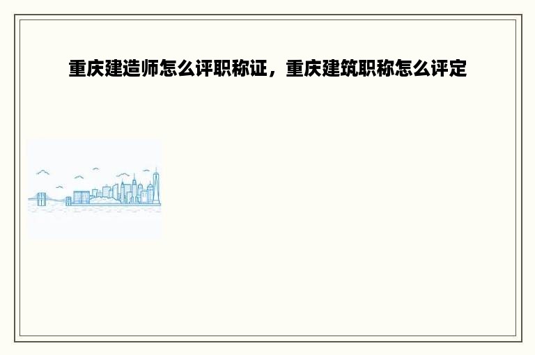 重庆建造师怎么评职称证，重庆建筑职称怎么评定