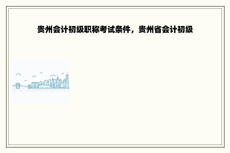 贵州会计初级职称考试条件，贵州省会计初级