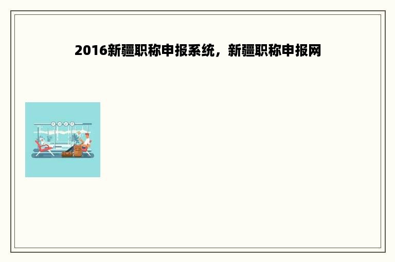 2016新疆职称申报系统，新疆职称申报网