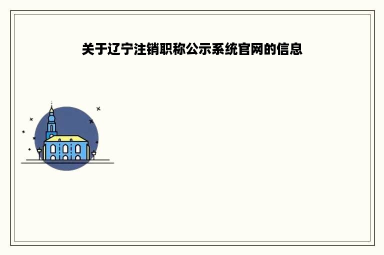 关于辽宁注销职称公示系统官网的信息