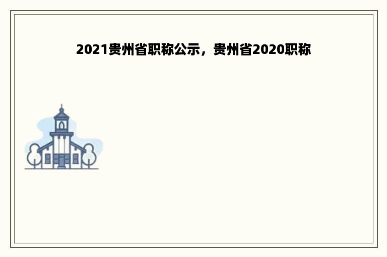 2021贵州省职称公示，贵州省2020职称