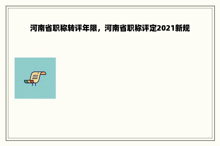 河南省职称转评年限，河南省职称评定2021新规