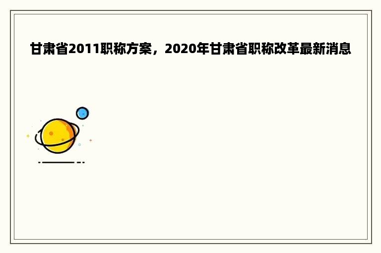 甘肃省2011职称方案，2020年甘肃省职称改革最新消息