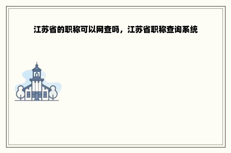 江苏省的职称可以网查吗，江苏省职称查询系统