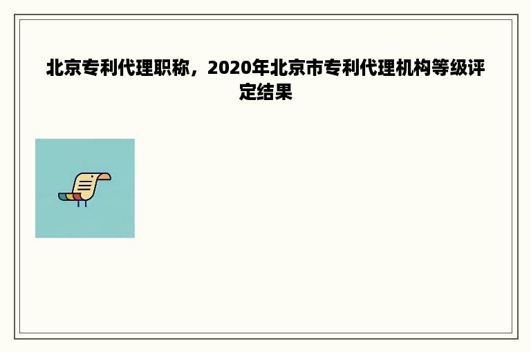 北京专利代理职称，2020年北京市专利代理机构等级评定结果