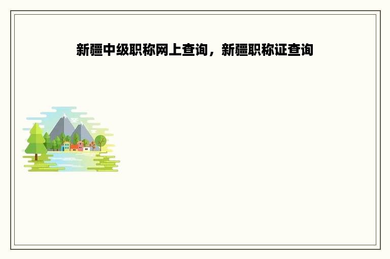 新疆中级职称网上查询，新疆职称证查询