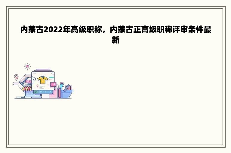 内蒙古2022年高级职称，内蒙古正高级职称评审条件最新