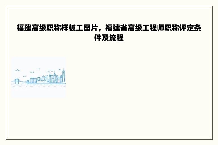 福建高级职称样板工图片，福建省高级工程师职称评定条件及流程