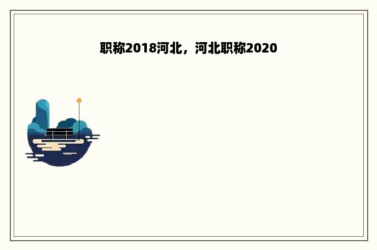 职称2018河北，河北职称2020