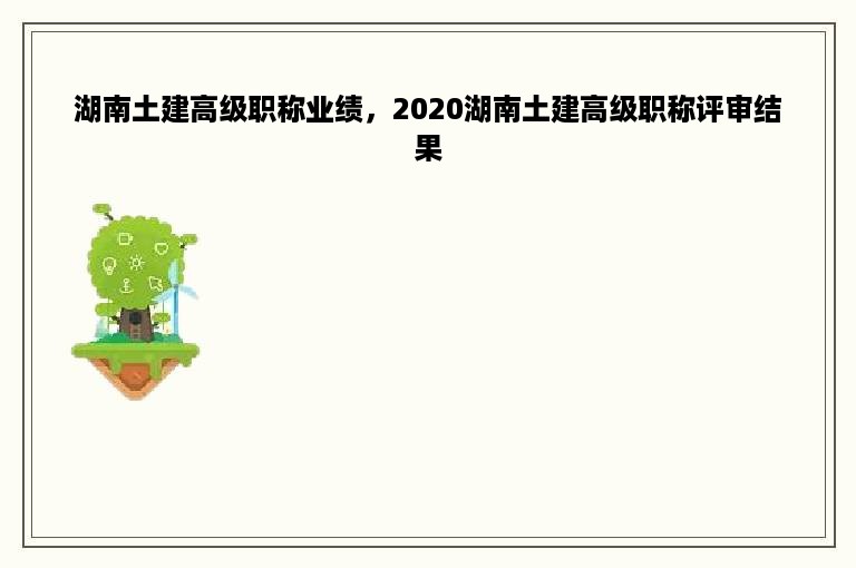 湖南土建高级职称业绩，2020湖南土建高级职称评审结果