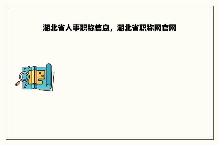 湖北省人事职称信息，湖北省职称网官网