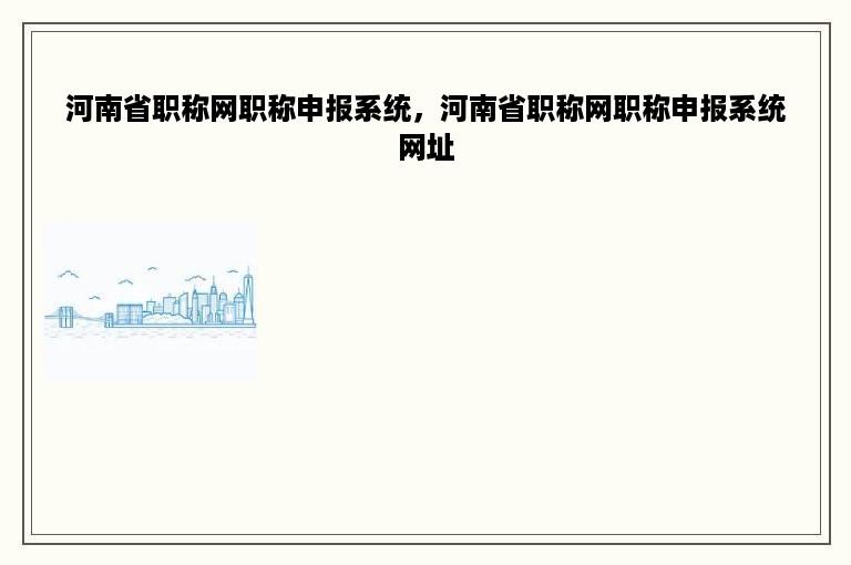 河南省职称网职称申报系统，河南省职称网职称申报系统网址