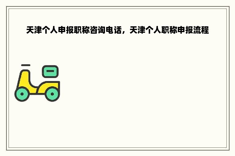 天津个人申报职称咨询电话，天津个人职称申报流程