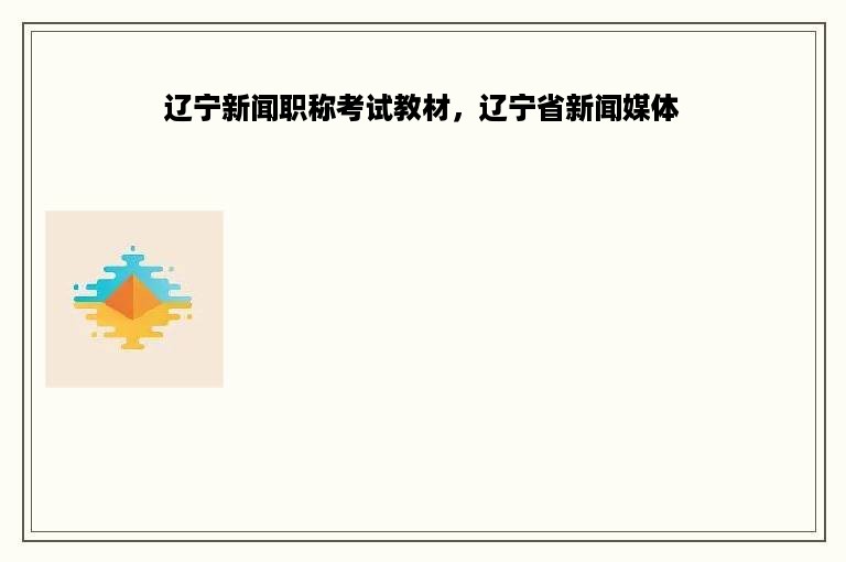 辽宁新闻职称考试教材，辽宁省新闻媒体