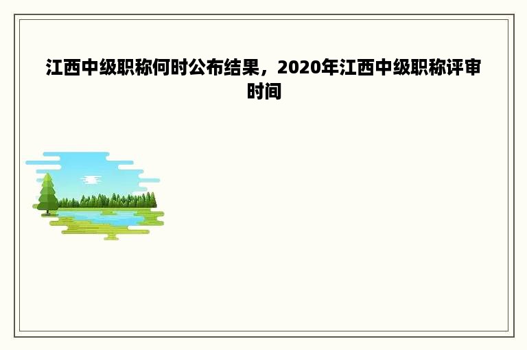 江西中级职称何时公布结果，2020年江西中级职称评审时间