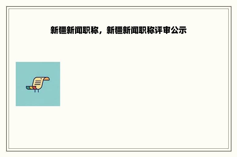 新疆新闻职称，新疆新闻职称评审公示