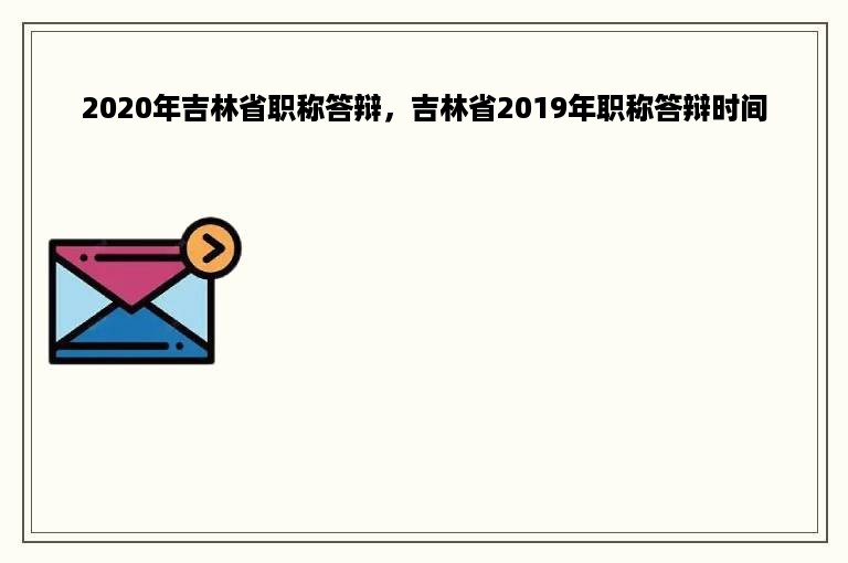 2020年吉林省职称答辩，吉林省2019年职称答辩时间